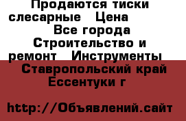 Продаются тиски слесарные › Цена ­ 3 500 - Все города Строительство и ремонт » Инструменты   . Ставропольский край,Ессентуки г.